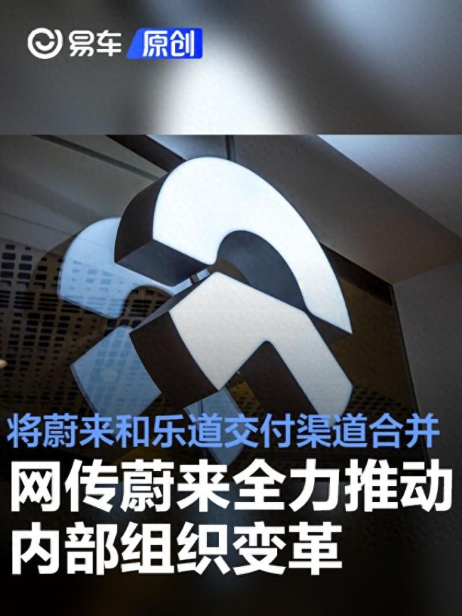 乐道和蔚来交付渠道合并 推进组织变革降本增效